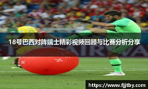 18号巴西对阵端士精彩视频回顾与比赛分析分享