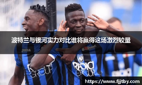 波特兰与银河实力对比谁将赢得这场激烈较量