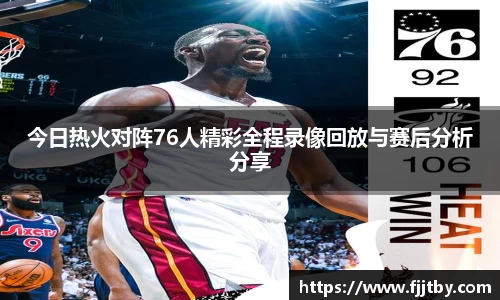 今日热火对阵76人精彩全程录像回放与赛后分析分享