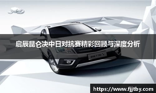 启辰昆仑决中日对抗赛精彩回顾与深度分析