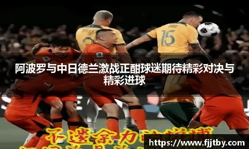 阿波罗与中日德兰激战正酣球迷期待精彩对决与精彩进球